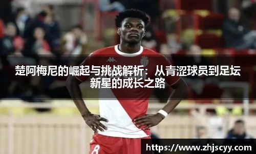 WilliamHill楚阿梅尼的崛起与挑战解析：从青涩球员到足坛新星的成长之路